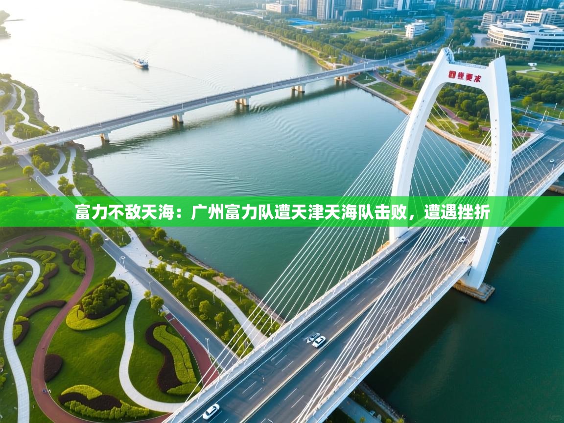 富力不敌天海:广州富力队遭天津天海队击败,遭遇挫折 第1张