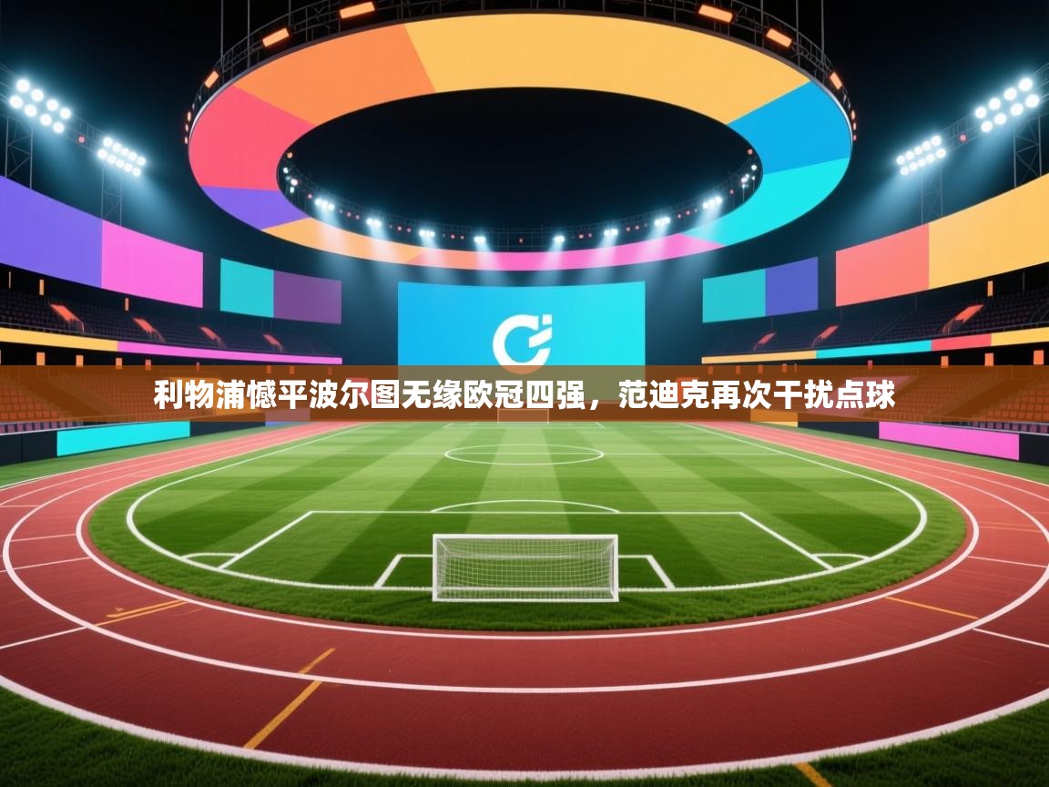 利物浦憾平波尔图无缘欧冠四强，范迪克再次干扰点球  第2张