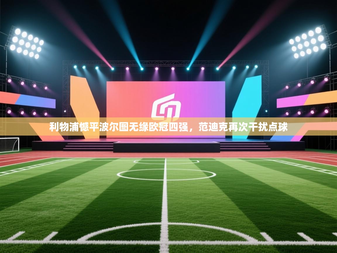 利物浦憾平波尔图无缘欧冠四强，范迪克再次干扰点球  第1张