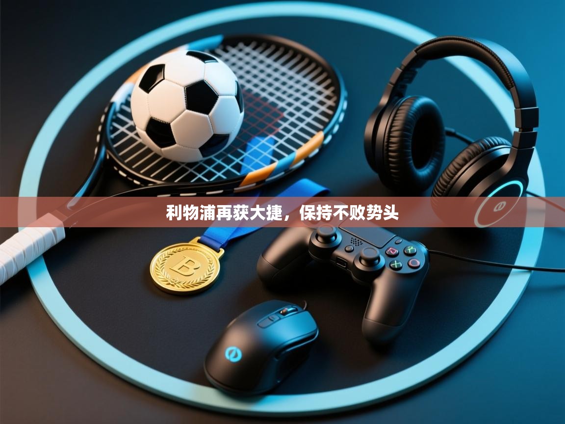 利物浦再获大捷,保持不败势头 第1张