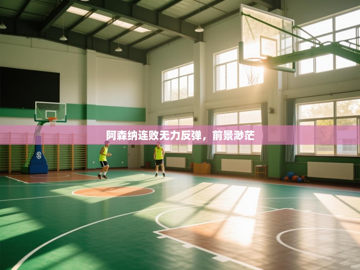 阿森纳连败无力反弹，前景渺茫  第1张