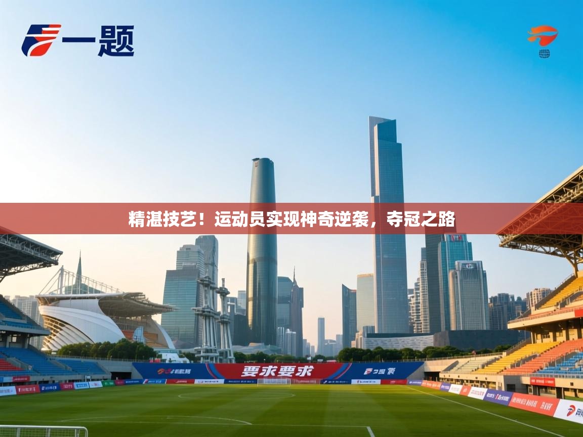 精湛技艺！运动员实现神奇逆袭，夺冠之路  第2张