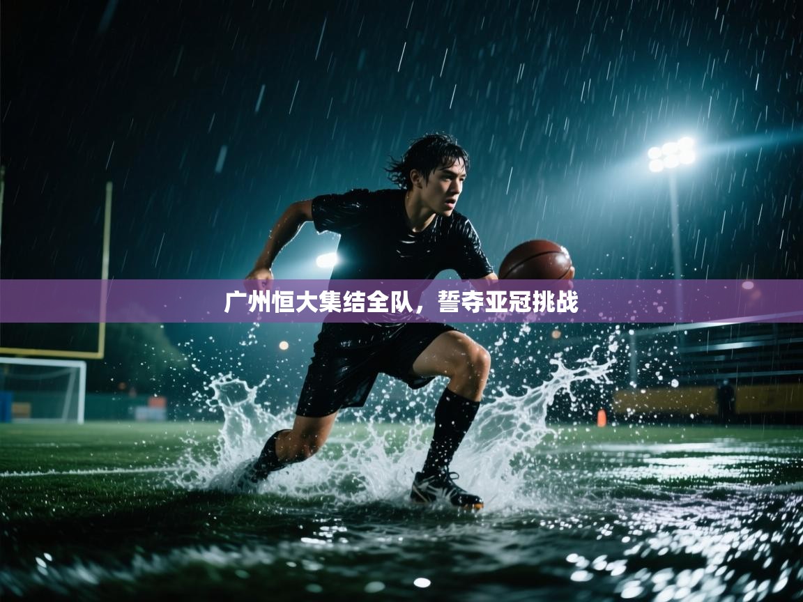 广州恒大集结全队,誓夺亚冠挑战 第1张