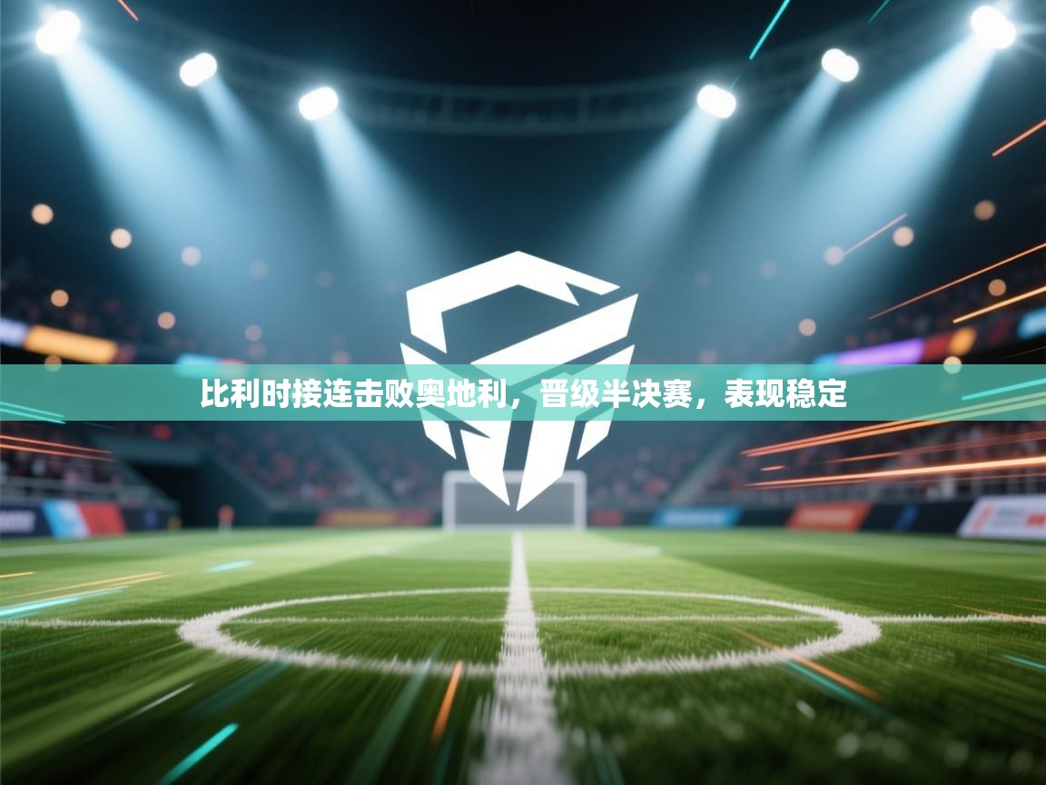 比利时接连击败奥地利,晋级半决赛,表现稳定 第1张