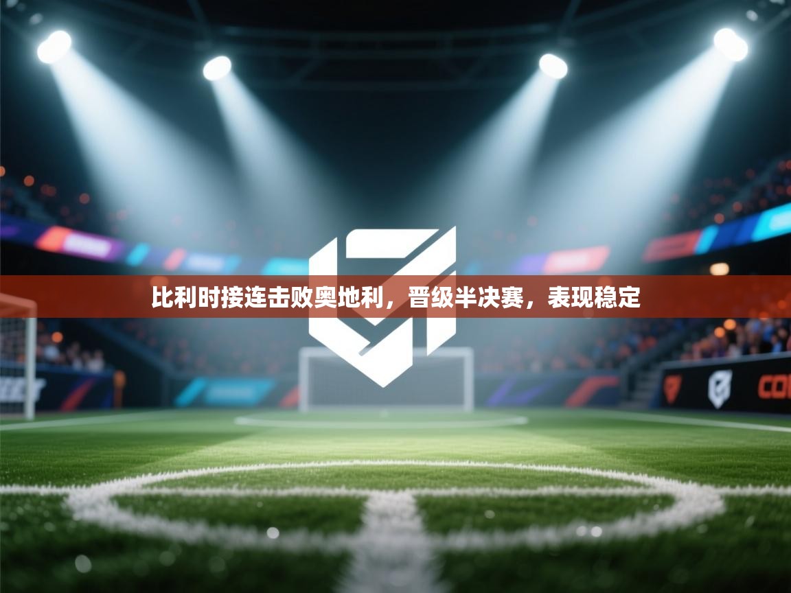 比利时接连击败奥地利,晋级半决赛,表现稳定 第2张