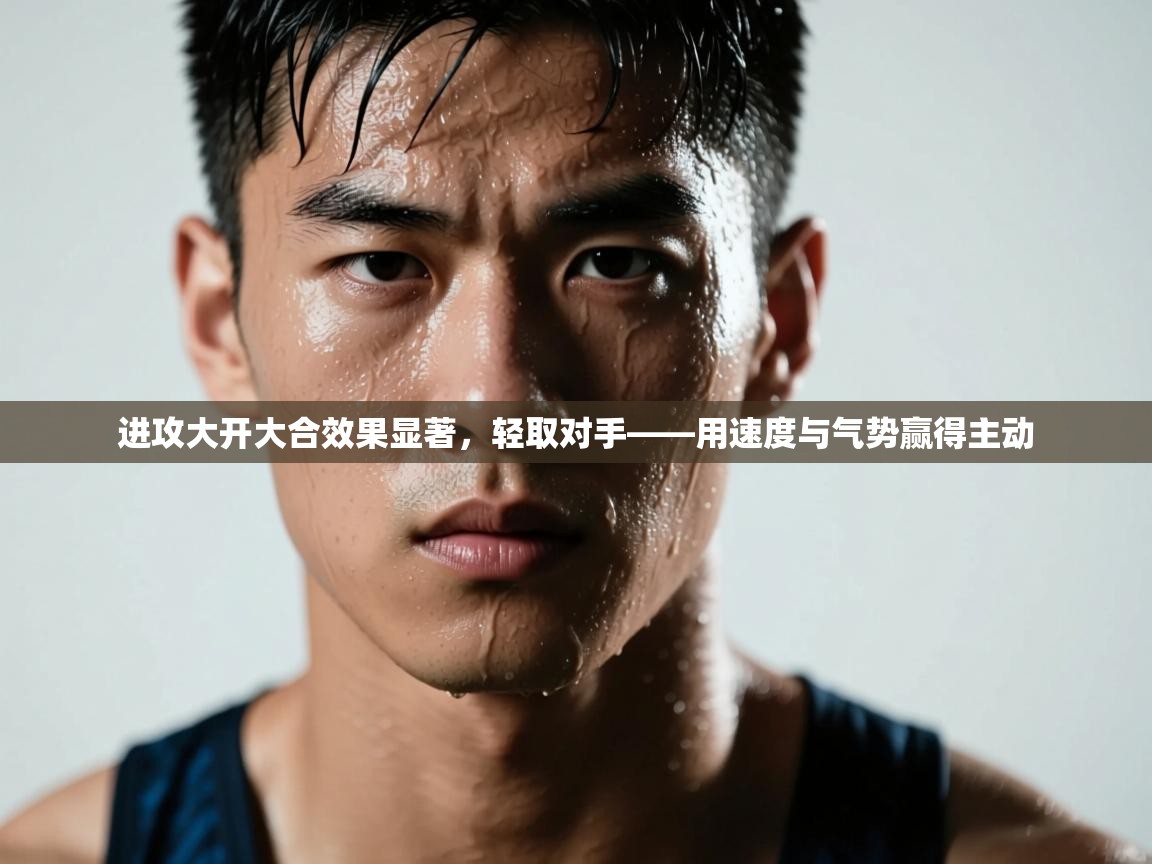 进攻大开大合效果显著,轻取对手——用速度与气势赢得主动 第1张